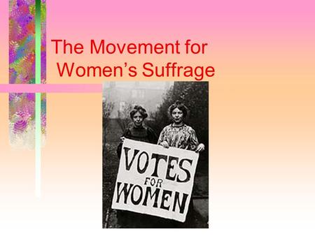 The Movement for Women’s Suffrage Early Movements Most working class men had the vote after 1884 A few men backed the idea that women should also be.