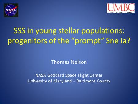 SSS in young stellar populations: progenitors of the “prompt” Sne Ia? Thomas Nelson NASA Goddard Space Flight Center University of Maryland – Baltimore.