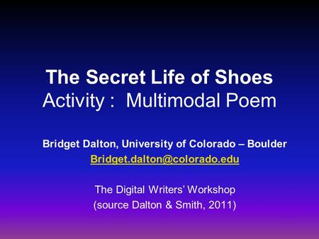 The Secret Life of Shoes Activity : Multimodal Poem Bridget Dalton, University of Colorado – Boulder The Digital Writers’