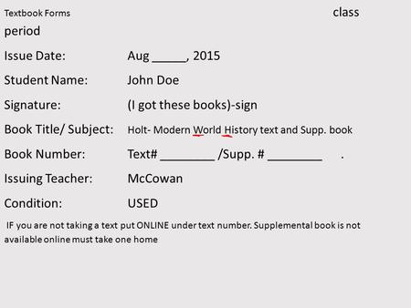 Textbook Forms class period Issue Date:Aug _____, 2015 Student Name: John Doe Signature: (I got these books)-sign Book Title/ Subject: Holt- Modern World.