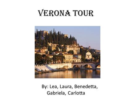 Verona tour By: Lea, Laura, Benedetta, Gabriela, Carlotta.