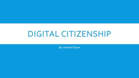 Digital Citizenship By: Kendra Payne.