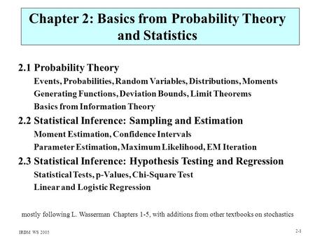 IRDM WS 2005 2-1 Chapter 2: Basics from Probability Theory and Statistics 2.1 Probability Theory Events, Probabilities, Random Variables, Distributions,