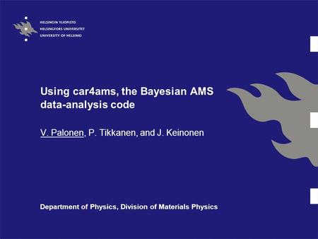 Using car4ams, the Bayesian AMS data-analysis code V. Palonen, P. Tikkanen, and J. Keinonen Department of Physics, Division of Materials Physics.