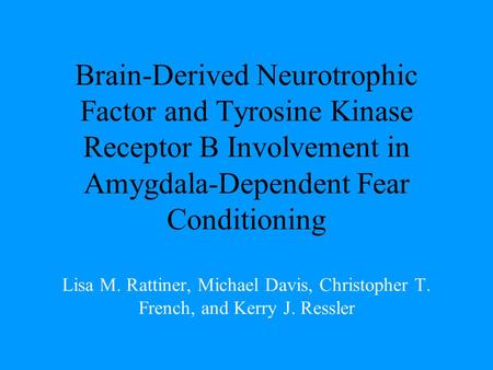 Brain-Derived Neurotrophic Factor and Tyrosine Kinase Receptor B Involvement in Amygdala-Dependent Fear Conditioning Lisa M. Rattiner, Michael Davis, Christopher.
