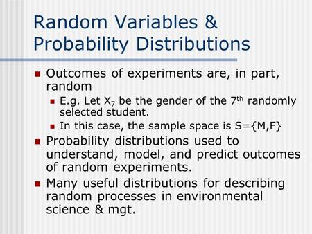 Random Variables & Probability Distributions Outcomes of experiments are, in part, random E.g. Let X 7 be the gender of the 7 th randomly selected student.
