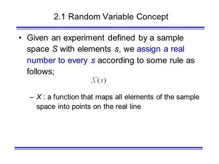 2.1 Random Variable Concept Given an experiment defined by a sample space S with elements s, we assign a real number to every s according to some rule.
