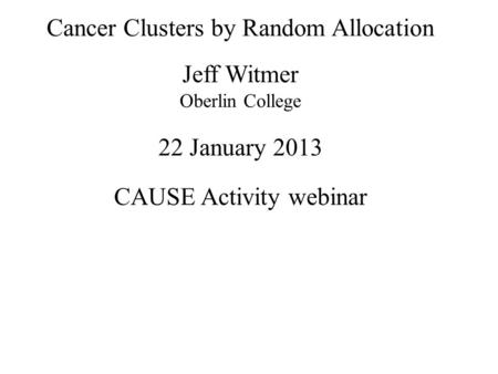 Cancer Clusters by Random Allocation Jeff Witmer Oberlin College 22 January 2013 CAUSE Activity webinar.