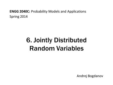 ENGG 2040C: Probability Models and Applications Andrej Bogdanov Spring 2014 6. Jointly Distributed Random Variables.
