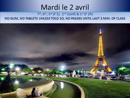 Mardi le 2 avril 7 th, 6 th, 3 rd (F 3), 2 nd (conf) & 1 st (F 2R) NO GUM, NO TABLETS UNLESS TOLD SO, NO PASSES UNTIL LAST 3 MIN. OF CLASS.