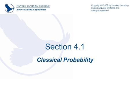 Section 4.1 Classical Probability HAWKES LEARNING SYSTEMS math courseware specialists Copyright © 2008 by Hawkes Learning Systems/Quant Systems, Inc. All.