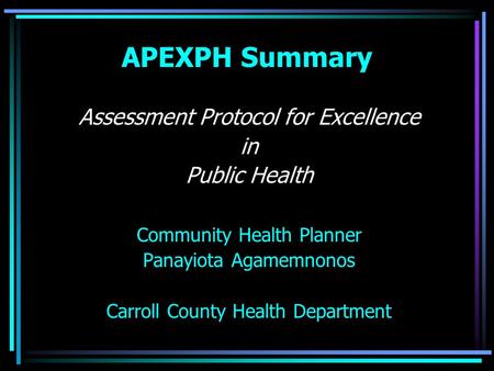 APEXPH Summary Assessment Protocol for Excellence in Public Health Community Health Planner Panayiota Agamemnonos Carroll County Health Department.