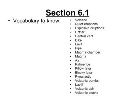 Section 6.1 Vocabulary to know: Volcano Quiet eruptions Explosive eruptions Crater Central vent Dike Lava Pipe Magma chamber Magma Aa Pahoehoe Pillow lava.