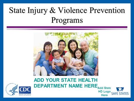 Add State HD Logo Here State Injury & Violence Prevention Programs ADD YOUR STATE HEALTH DEPARTMENT NAME HERE.