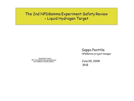 The 2nd NPDGamma Experiment Safety Review - Liquid Hydrogen Target Seppo Penttila NPDGamma project manager June 09, 2008 SNS.