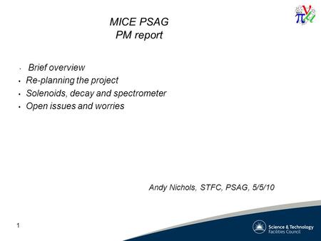 1 MICE PSAG PM report Brief overview Re-planning the project Solenoids, decay and spectrometer Open issues and worries Andy Nichols, STFC, PSAG, 5/5/10.