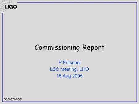 G050371-00-D Commissioning Report P Fritschel LSC meeting, LHO 15 Aug 2005.