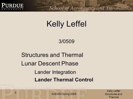 AAE450 Spring 2009 Kelly Leffel 3/0509 Structures and Thermal Lunar Descent Phase Lander Integration Lander Thermal Control Kelly Leffel Structures and.