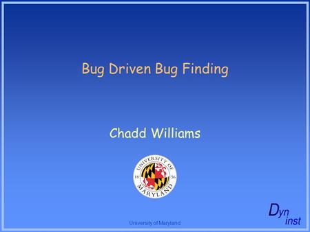 University of Maryland Bug Driven Bug Finding Chadd Williams.