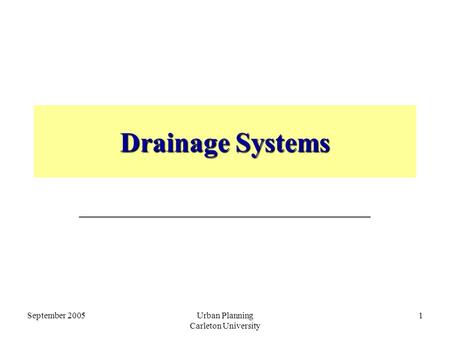 September 2005Urban Planning Carleton University 1 Drainage Systems _____________________________.