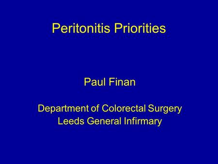 Peritonitis Priorities Paul Finan Department of Colorectal Surgery Leeds General Infirmary.