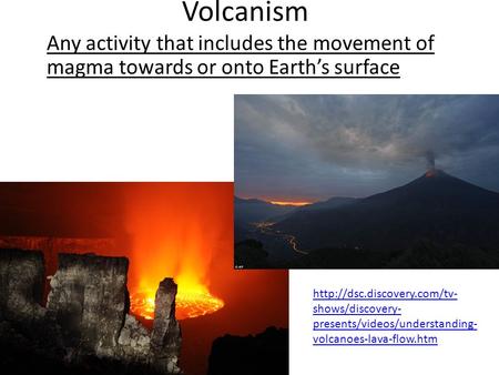 Volcanism Any activity that includes the movement of magma towards or onto Earth’s surface  shows/discovery- presents/videos/understanding-