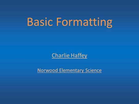 Basic Formatting Charlie Haffey Norwood Elementary Science.