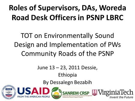 TOT on Environmentally Sound Design and Implementation of PWs Community Roads of the PSNP June 13 – 23, 2011 Dessie, Ethiopia By Dessalegn Bezabih Roles.