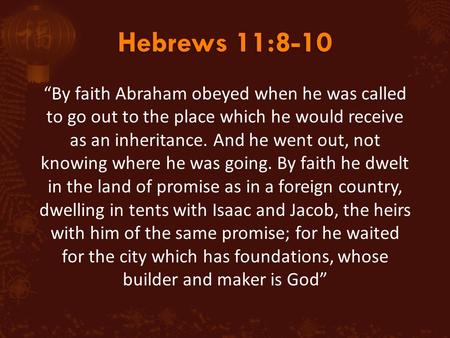 “By faith Abraham obeyed when he was called to go out to the place which he would receive as an inheritance. And he went out, not knowing where he was.