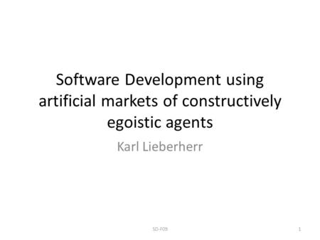 Software Development using artificial markets of constructively egoistic agents Karl Lieberherr 1SD-F09.