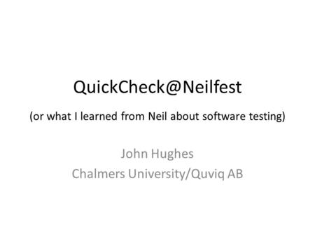 (or what I learned from Neil about software testing) John Hughes Chalmers University/Quviq AB.