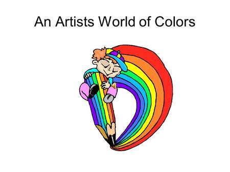 An Artists World of Colors A World of Colors Colors are very important in the life of any artist. More importantly it is essential that the artist know.
