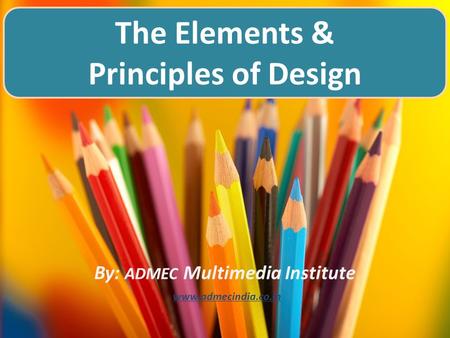 By: ADMEC Multimedia Institute www.admecindia.co.in The Elements & Principles of Design.