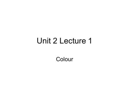 Unit 2 Lecture 1 Colour. Basic Colour Wheel In paint pigments, pure Yellow, pure Red, and pure Blue are the only hues that can't be created by mixing.