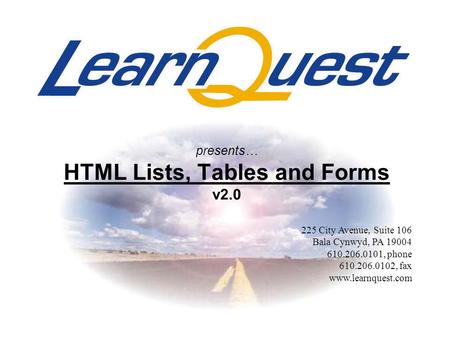 225 City Avenue, Suite 106 Bala Cynwyd, PA 19004 610.206.0101, phone 610.206.0102, fax www.learnquest.com presents… HTML Lists, Tables and Forms v2.0.