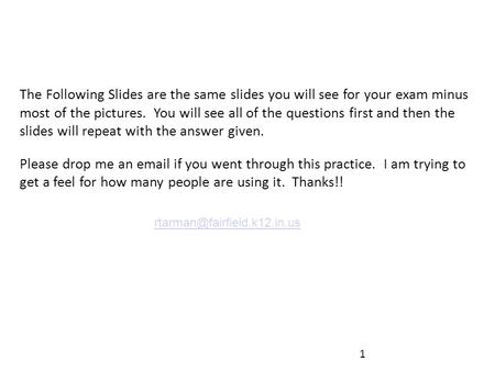 1 The Following Slides are the same slides you will see for your exam minus most of the pictures. You will see all of the questions first and then the.
