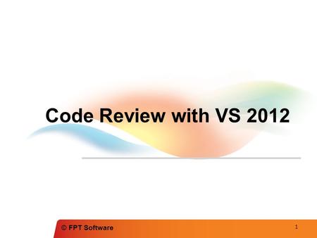 © FPT Software Code Review with VS 2012 1. © FPT Software Agenda What is Code review? Run Code analysis in VS 2012 Configuring Code Analysis rule set.