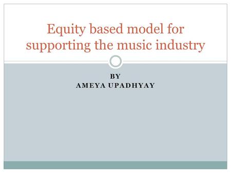 BY AMEYA UPADHYAY Equity based model for supporting the music industry.