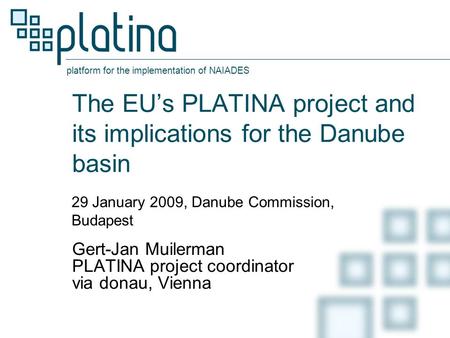 Platform for the implementation of NAIADES The EU’s PLATINA project and its implications for the Danube basin Gert-Jan Muilerman PLATINA project coordinator.