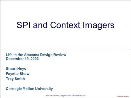 Life in the Atacama, Design Review, December 19, 2003 Carnegie Mellon SPI and Context Imagers Life in the Atacama Design Review December 19, 2003 Stuart.