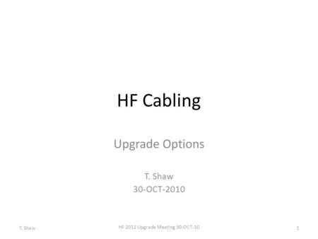 HF Cabling Upgrade Options T. Shaw 30-OCT-2010 1 HF 2012 Upgrade Meeting 30-OCT-10 T. Shaw.