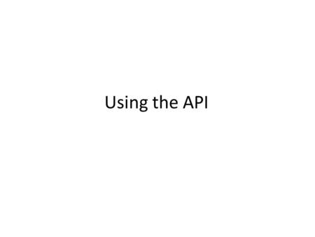 Using the API. Learning Objectives By the end of this lecture, you should be able to: – Identify what is meant by an ‘API’ – Know how to look up functions.