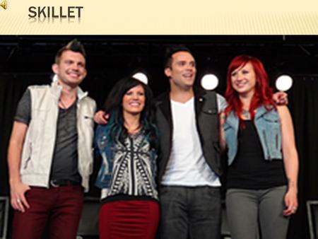 Skillet is a Christian rock band formed in Memphis, Tennessee in 1996 and based in the United States. The band currently consists of husband and wife.