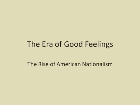 The Era of Good Feelings The Rise of American Nationalism.