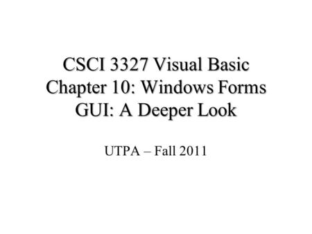 CSCI 3327 Visual Basic Chapter 10: Windows Forms GUI: A Deeper Look UTPA – Fall 2011.