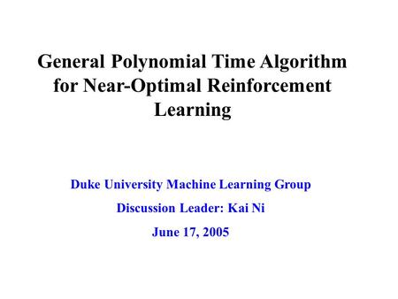 General Polynomial Time Algorithm for Near-Optimal Reinforcement Learning Duke University Machine Learning Group Discussion Leader: Kai Ni June 17, 2005.