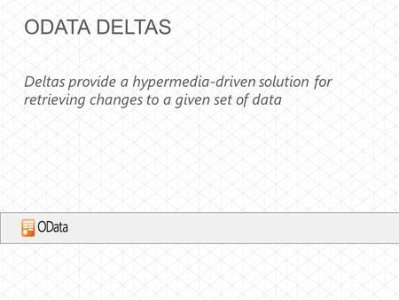 ODATA DELTAS Deltas provide a hypermedia-driven solution for retrieving changes to a given set of data.