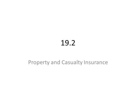 19.2 Property and Casualty Insurance. Property Insurance—general type of insurance intended to indemnify for fire, theft, windstorm Casualty Insurance—indemnifies.