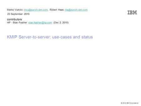 © 2010 IBM Corporation 23 September 2015 KMIP Server-to-server: use-cases and status Marko Vukolic Robert Haas