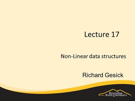 Lecture 17 Non-Linear data structures Richard Gesick.